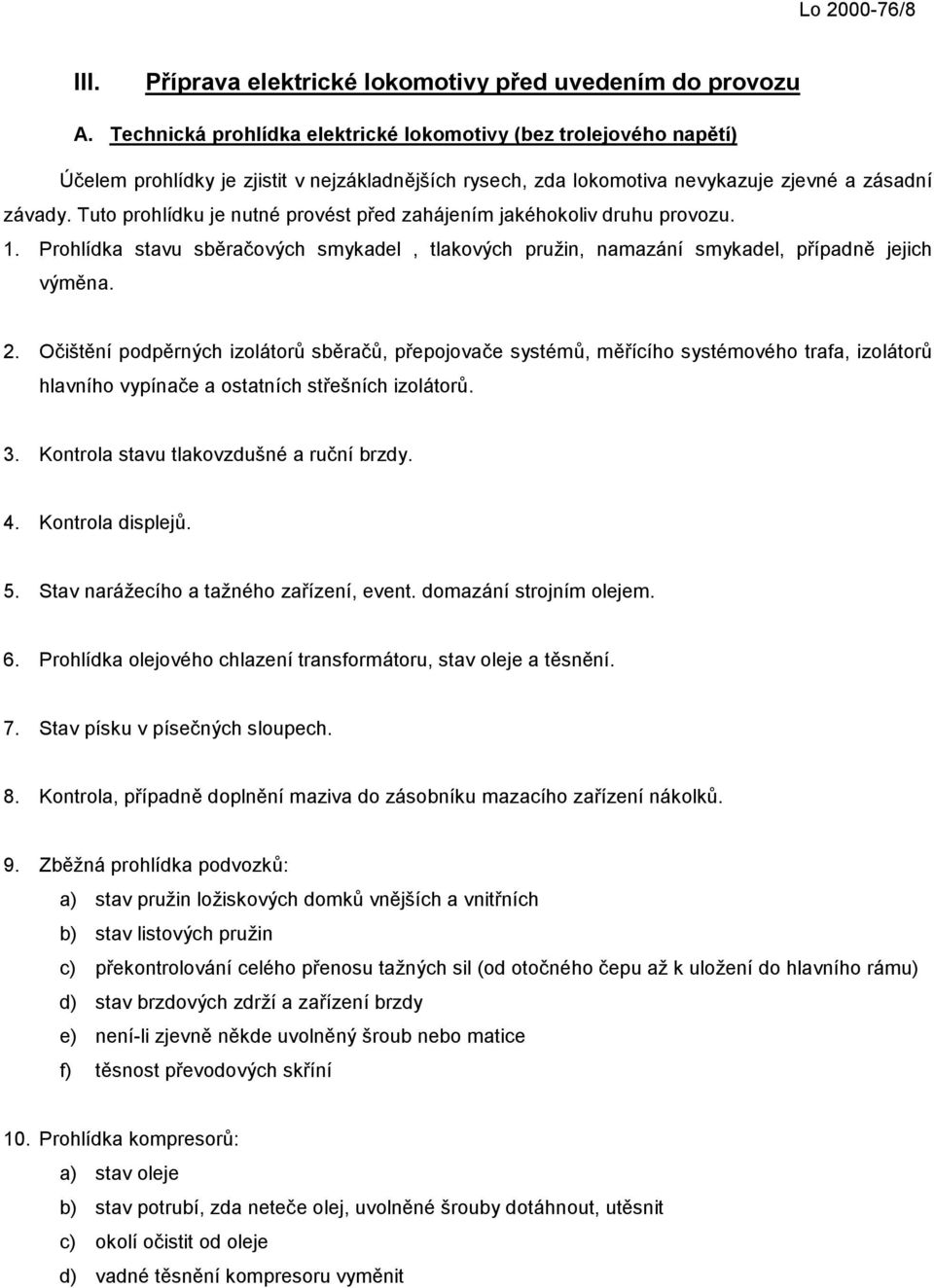 Tuto prohlídku je nutné provést před zahájením jakéhokoliv druhu provozu. 1. Prohlídka stavu sběračových smykadel, tlakových pružin, namazání smykadel, případně jejich výměna. 2.