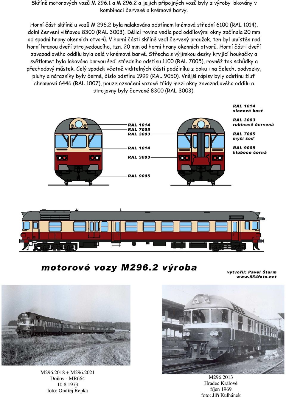 V horní části skříně vedl červený proužek, ten byl umístěn nad horní hranou dveří strojvedoucího, tzn. 20 mm od horní hrany okenních otvorů.