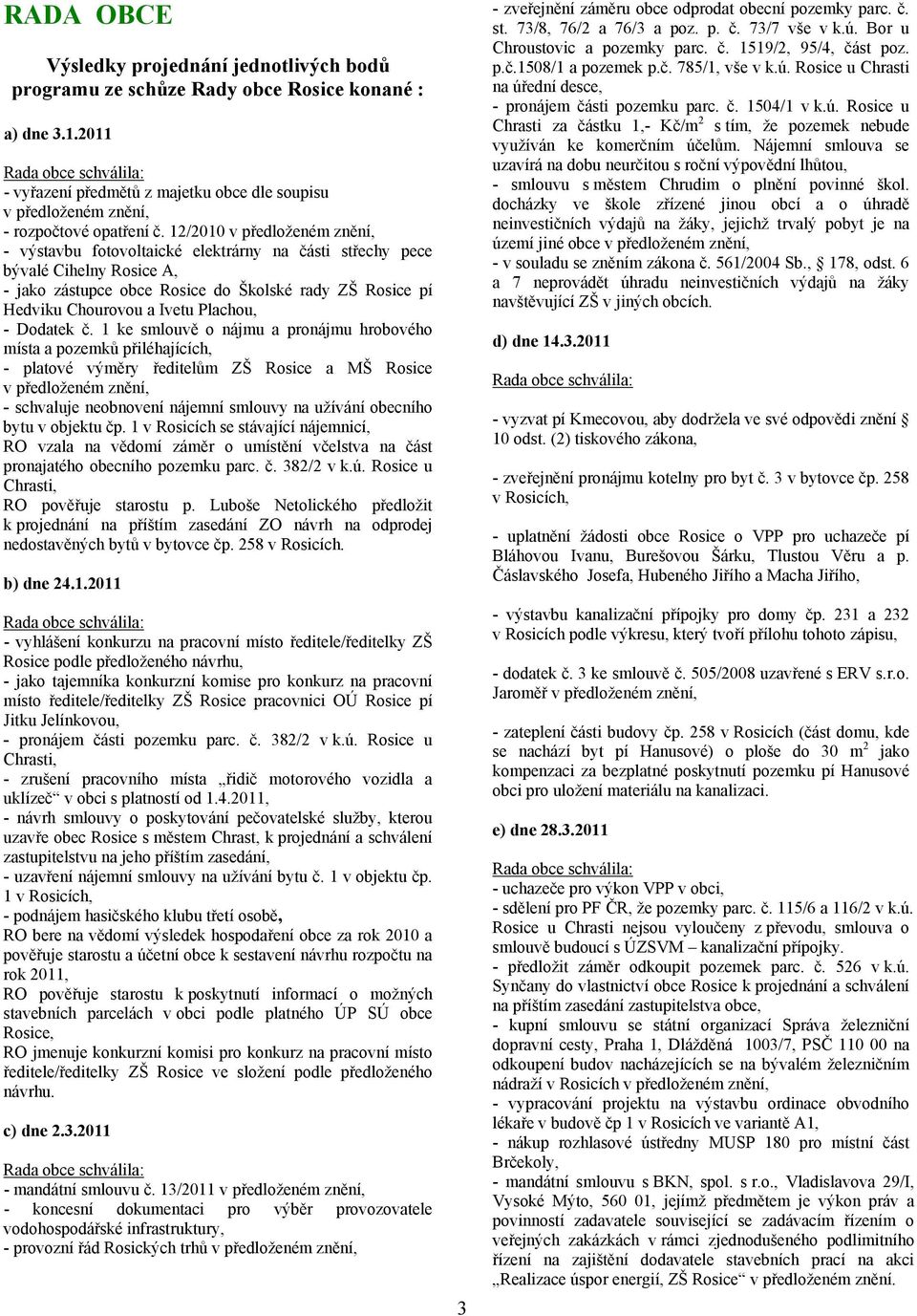 12/2010 v předloženém znění, - výstavbu fotovoltaické elektrárny na části střechy pece bývalé Cihelny Rosice A, - jako zástupce obce Rosice do Školské rady ZŠ Rosice pí Hedviku Chourovou a Ivetu