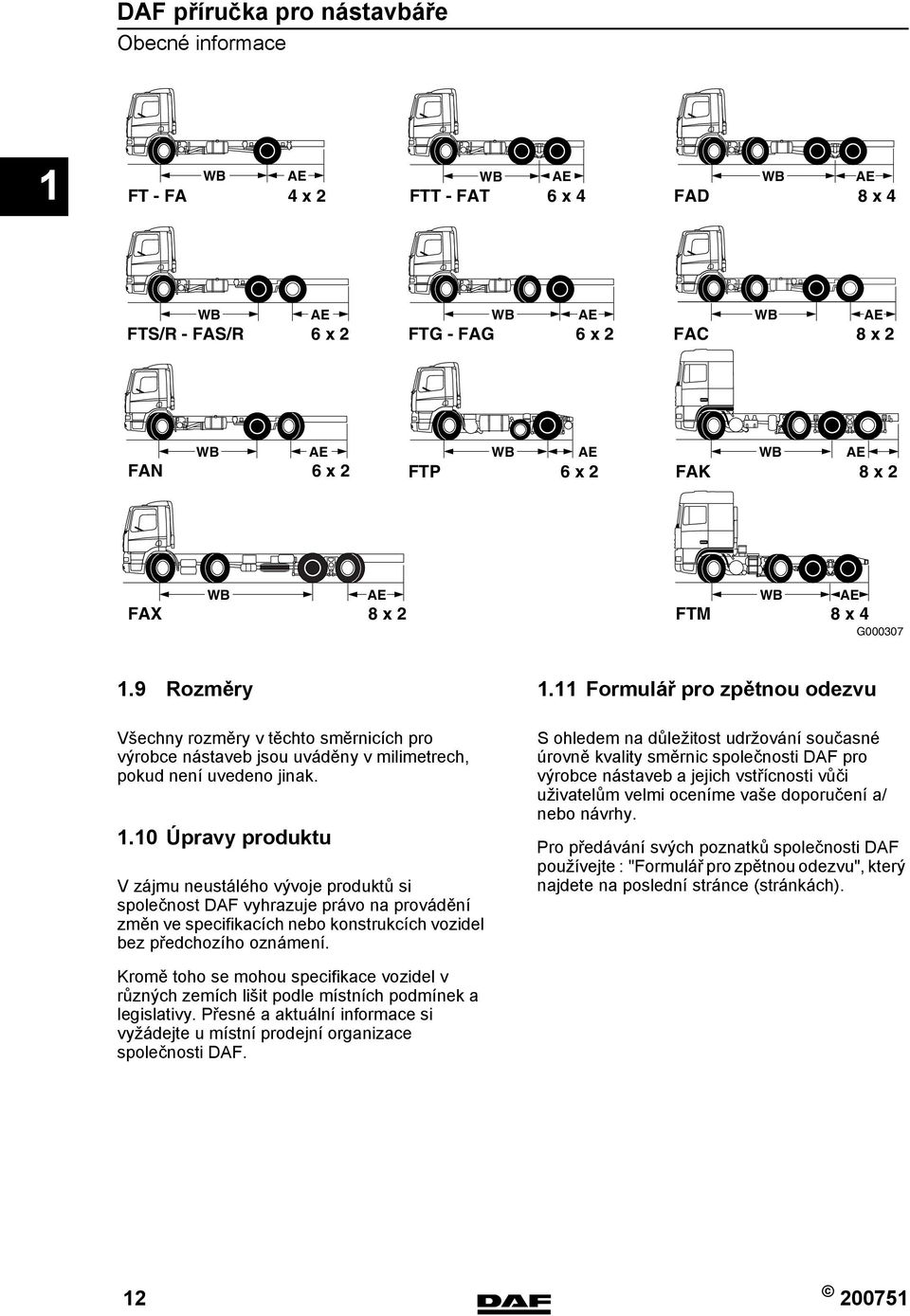 9 Rozměry 1.11 Formulář pro zpětnou odezvu Všechny rozměry v těchto směrnicích pro výrobce nástaveb jsou uváděny v milimetrech, pokud není uvedeno jinak. 1.10 Úpravy produktu V zájmu neustálého vývoje produktů si společnost DAF vyhrazuje právo na provádění změn ve specifikacích nebo konstrukcích vozidel bez předchozího oznámení.