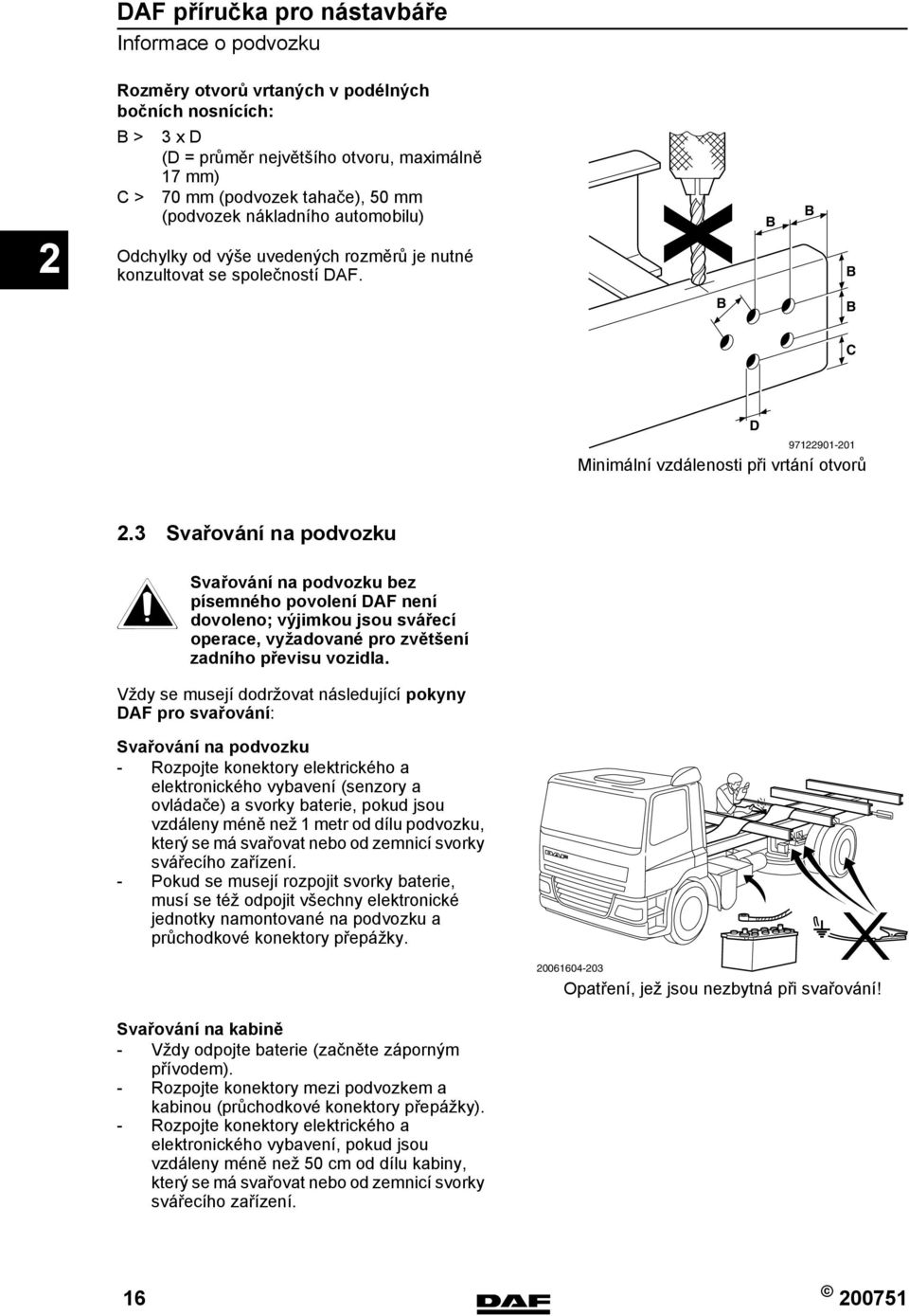 3 Svařování na podvozku } Svařování na podvozku bez písemného povolení DAF není dovoleno; výjimkou jsou svářecí operace, vyžadované pro zvětšení zadního převisu vozidla.