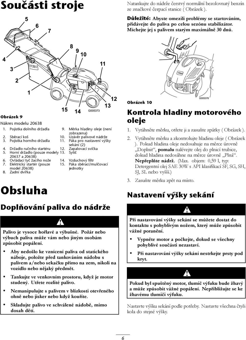 Pojistka dolního držadla 9. Měrka hladiny oleje (není zobrazena) 2. Sběrací koš 10. Uzávěr palivové nádrže 3. Pojistka horního držadla 11. Páka pro nastavení výšky sekání (2) 4.