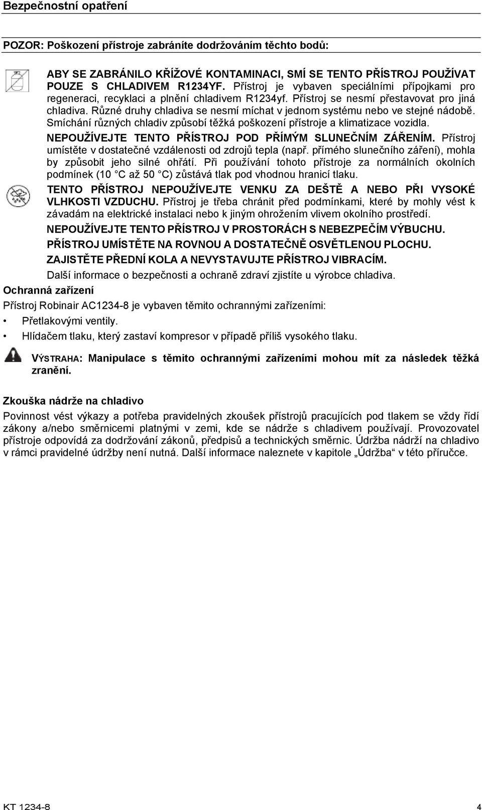 Různé druhy chladiva se nesmí míchat v jednom systému nebo ve stejné nádobě. Smíchání různých chladiv způsobí těžká poškození přístroje a klimatizace vozidla.