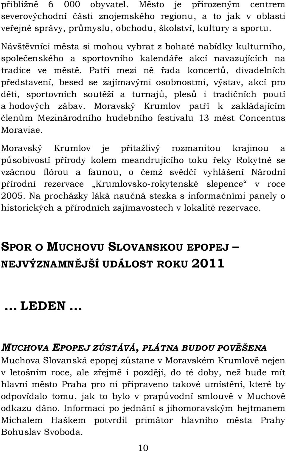 Patří mezi ně řada koncertů, divadelních představení, besed se zajímavými osobnostmi, výstav, akcí pro děti, sportovních soutěží a turnajů, plesů i tradičních poutí a hodových zábav.