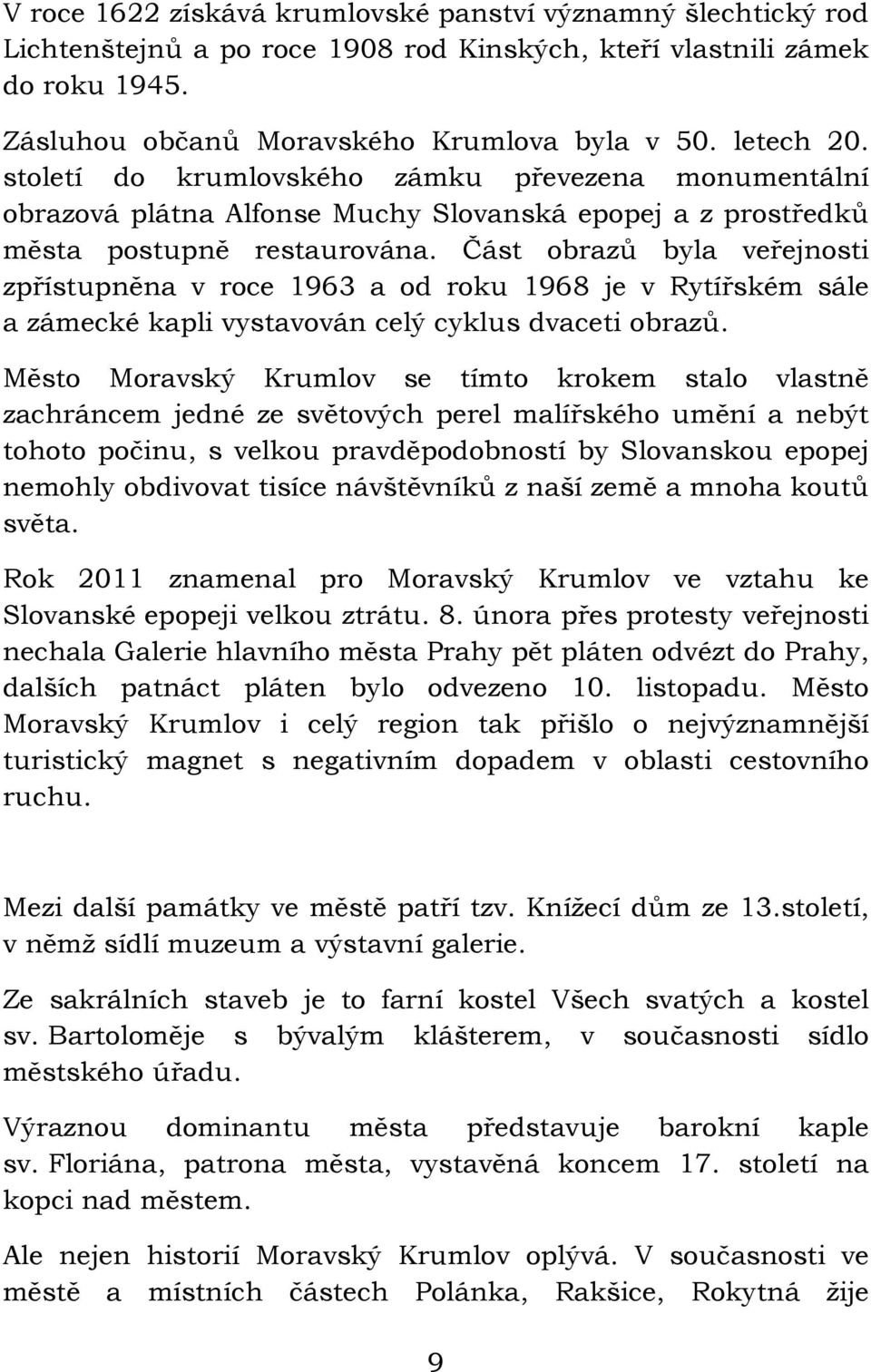 Část obrazů byla veřejnosti zpřístupněna v roce 1963 a od roku 1968 je v Rytířském sále a zámecké kapli vystavován celý cyklus dvaceti obrazů.