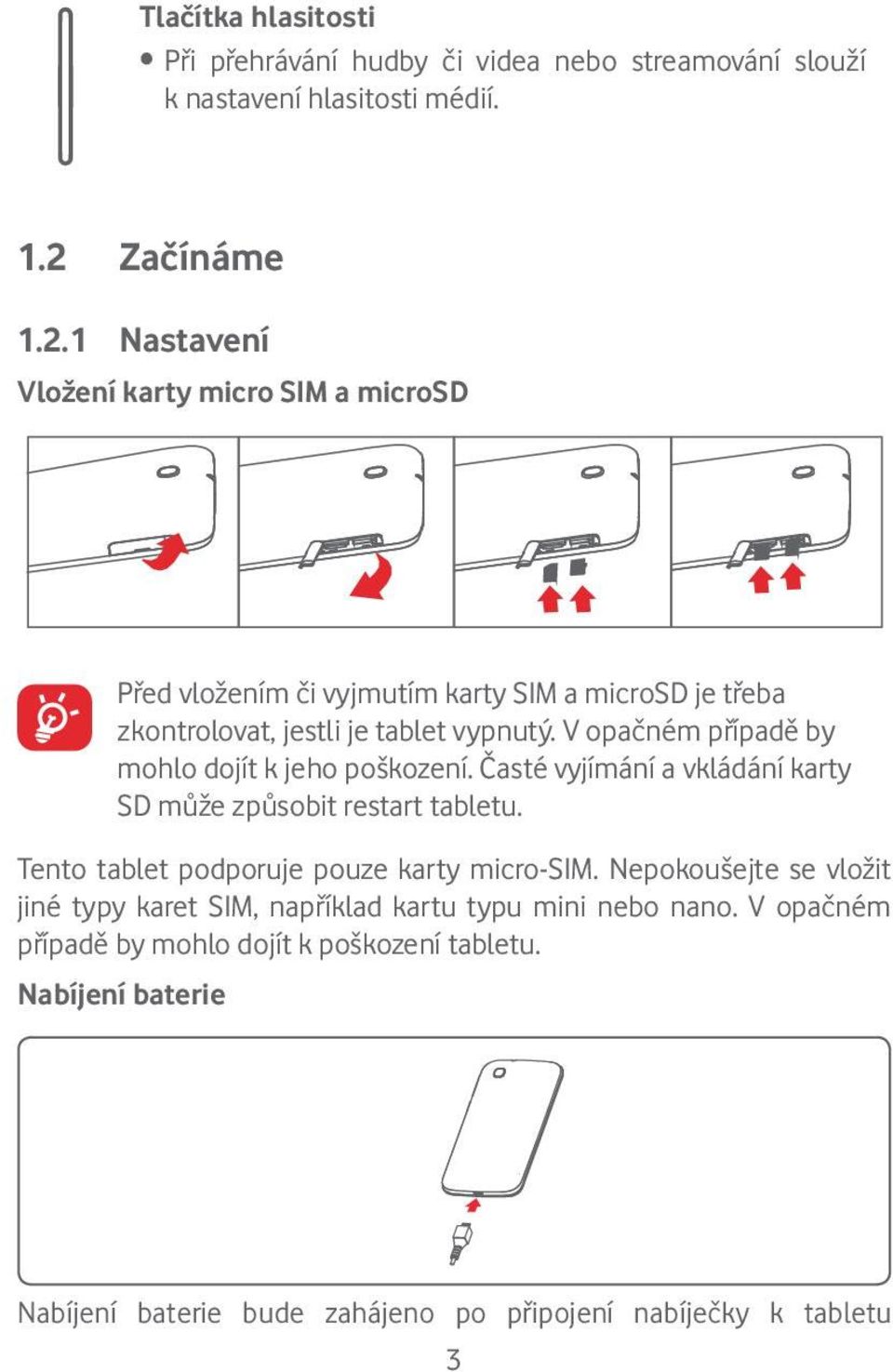 V opačném případě by mohlo dojít k jeho poškození. Časté vyjímání a vkládání karty SD může způsobit restart tabletu.