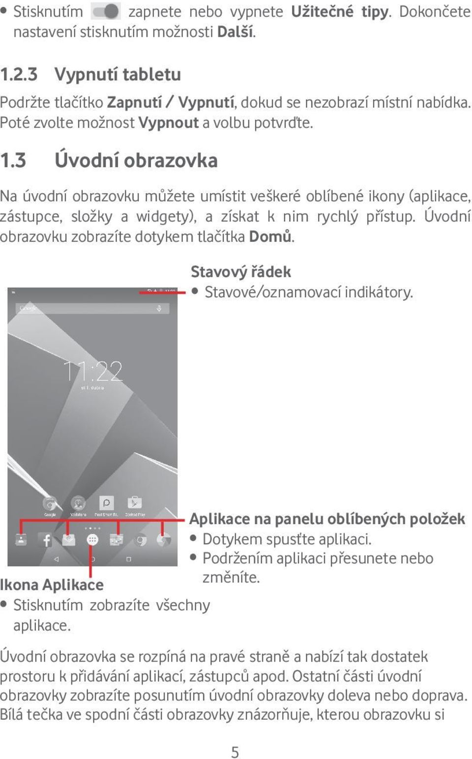 Úvodní obrazovku zobrazíte dotykem tlačítka Domů. Stavový řádek Stavové/oznamovací indikátory. Aplikace na panelu oblíbených položek Dotykem spusťte aplikaci.