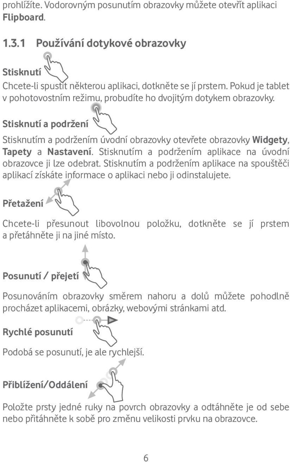 Stisknutím a podržením aplikace na úvodní obrazovce ji lze odebrat. Stisknutím a podržením aplikace na spouštěči aplikací získáte informace o aplikaci nebo ji odinstalujete.