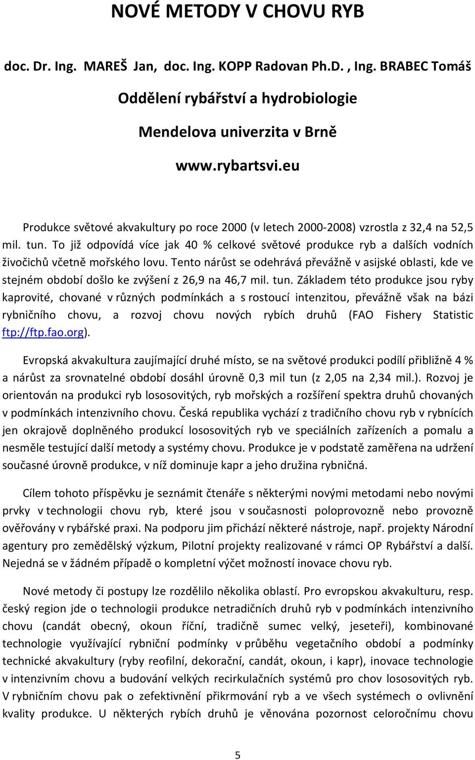 To již odpovídá více jak 40 % celkové světové produkce ryb a dalších vodních živočichů včetně mořského lovu.