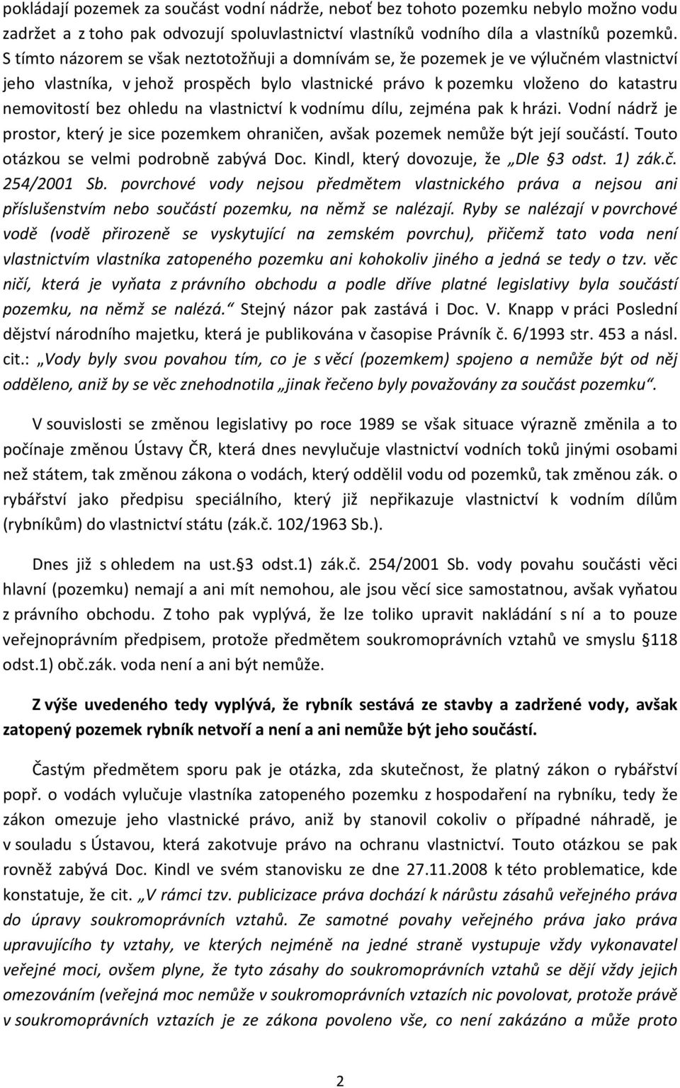 na vlastnictví k vodnímu dílu, zejména pak k hrázi. Vodní nádrž je prostor, který je sice pozemkem ohraničen, avšak pozemek nemůže být její součástí. Touto otázkou se velmi podrobně zabývá Doc.