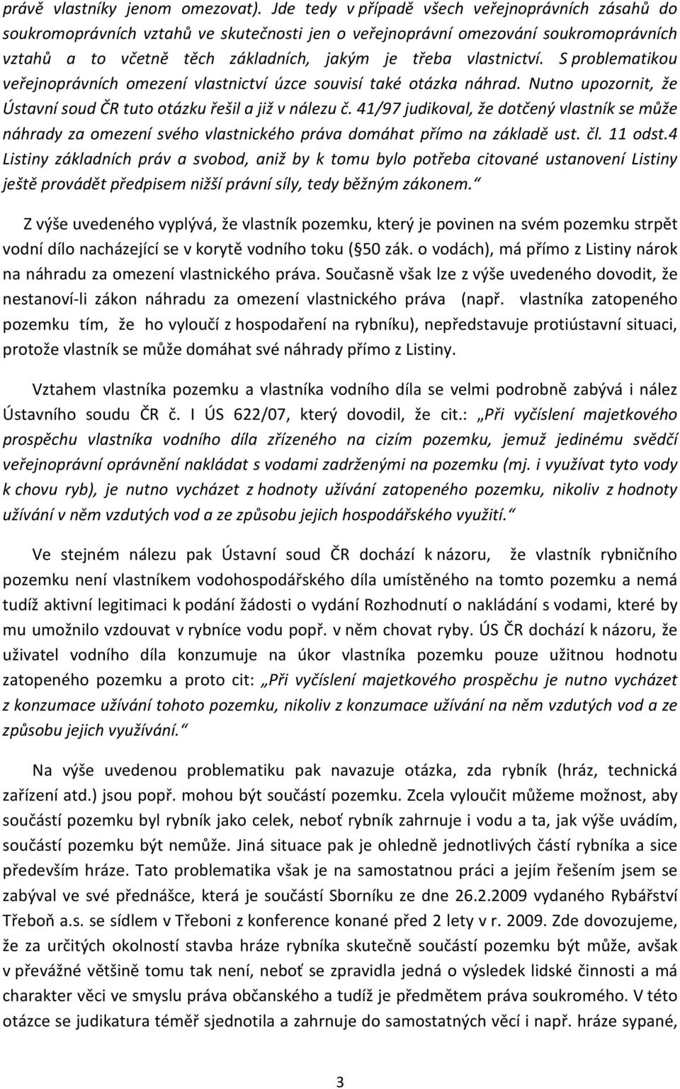 S problematikou veřejnoprávních omezení vlastnictví úzce souvisí také otázka náhrad. Nutno upozornit, že Ústavní soud ČR tuto otázku řešil a již v nálezu č.