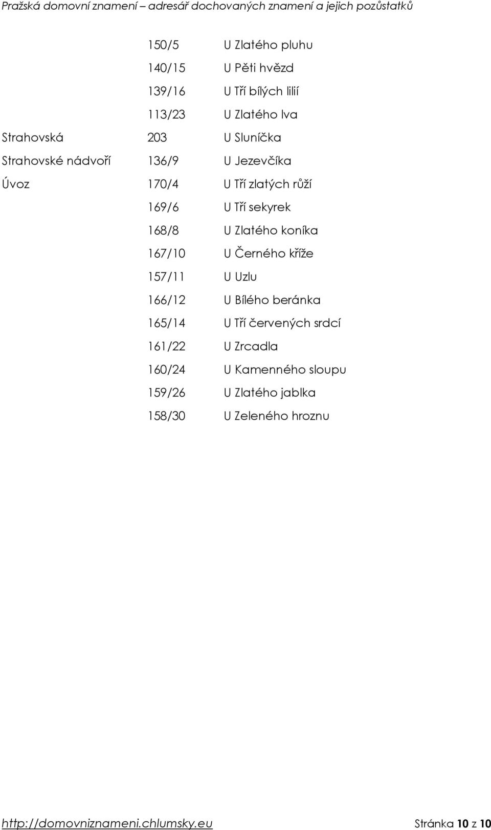 koníka 167/10 U Černého kříže 157/11 U Uzlu 166/12 U Bílého beránka 165/14 U Tří červených srdcí 161/22 U Zrcadla