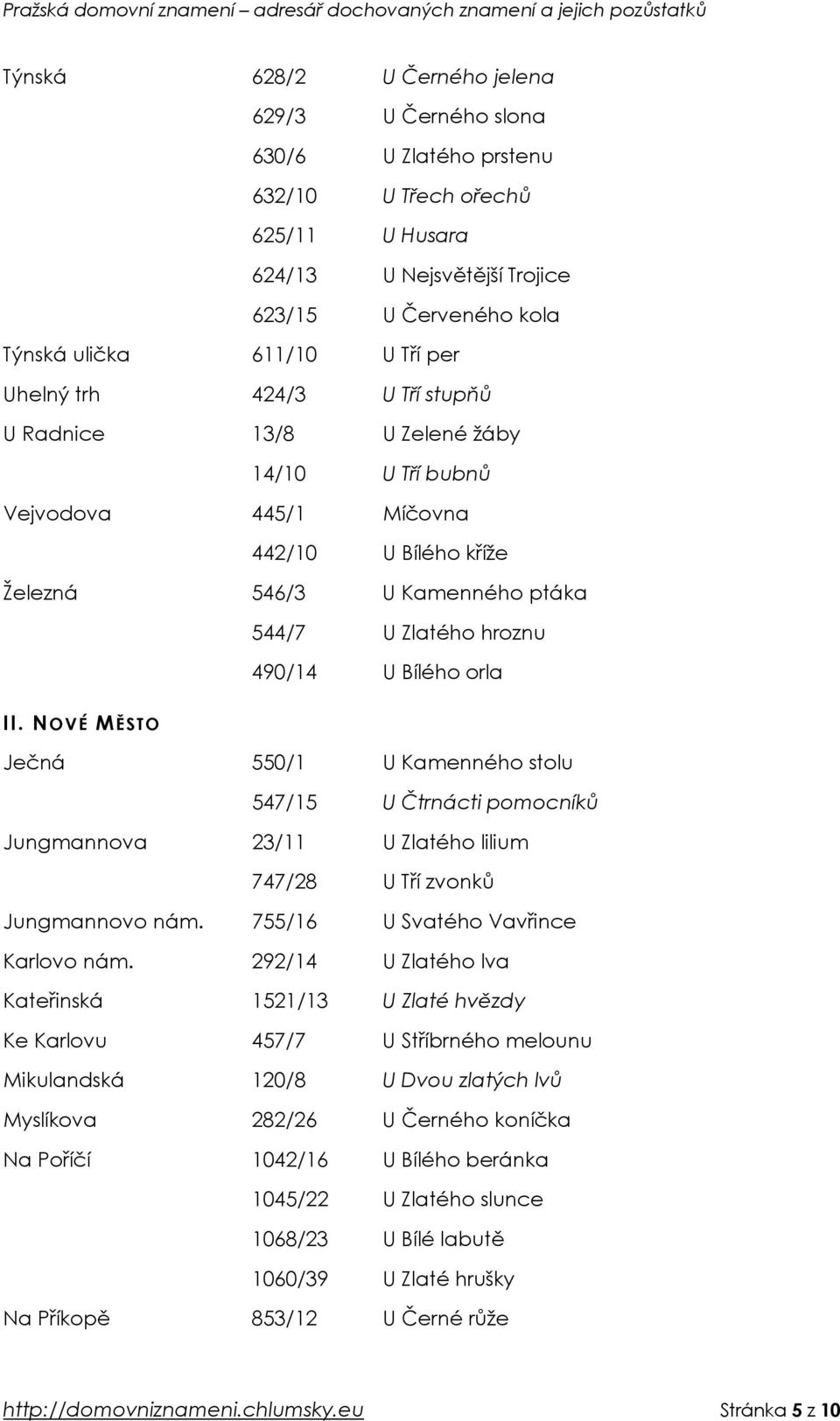 II. NOVÉ MĚSTO Ječná 550/1 U Kamenného stolu 547/15 U Čtrnácti pomocníků Jungmannova 23/11 U Zlatého lilium 747/28 U Tří zvonků Jungmannovo nám. 755/16 U Svatého Vavřince Karlovo nám.