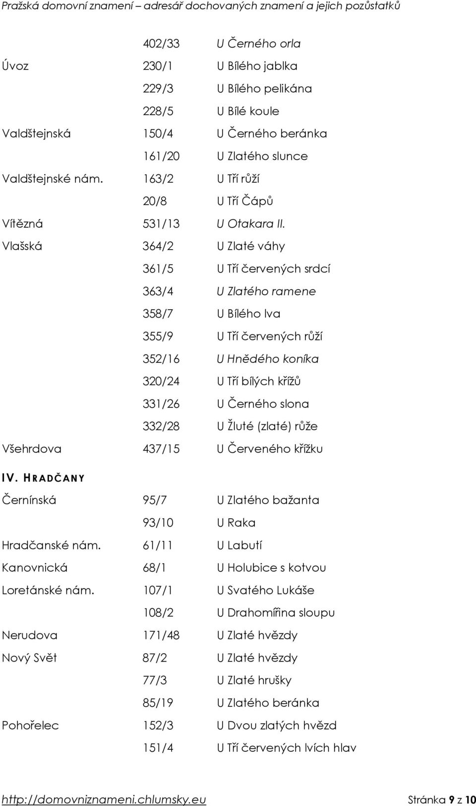 Vlašská 364/2 U Zlaté váhy 361/5 U Tří červených srdcí 363/4 U Zlatého ramene 358/7 U Bílého lva 355/9 U Tří červených růží 352/16 U Hnědého koníka 320/24 U Tří bílých křížů 331/26 U Černého slona