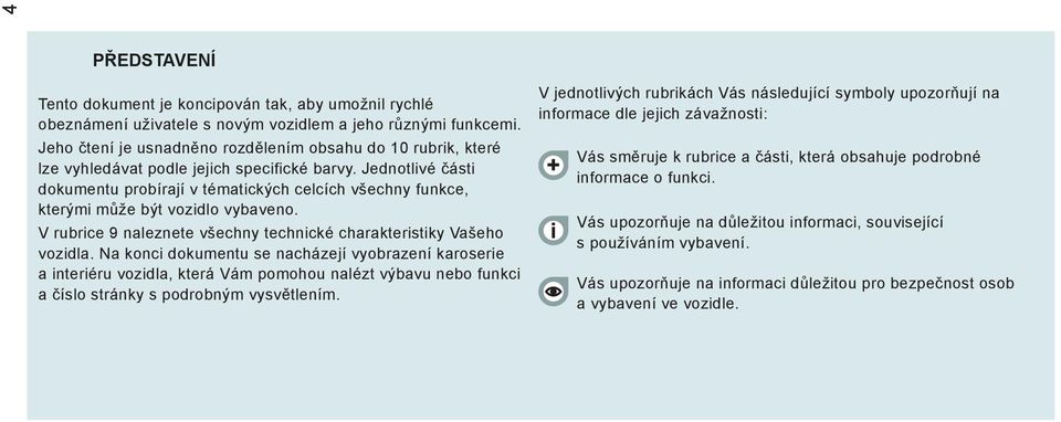 Jednotlivé části dokumentu probírají v tématických celcích všechny funkce, kterými může být vozidlo vybaveno. V rubrice 9 naleznete všechny technické charakteristiky Vašeho vozidla.