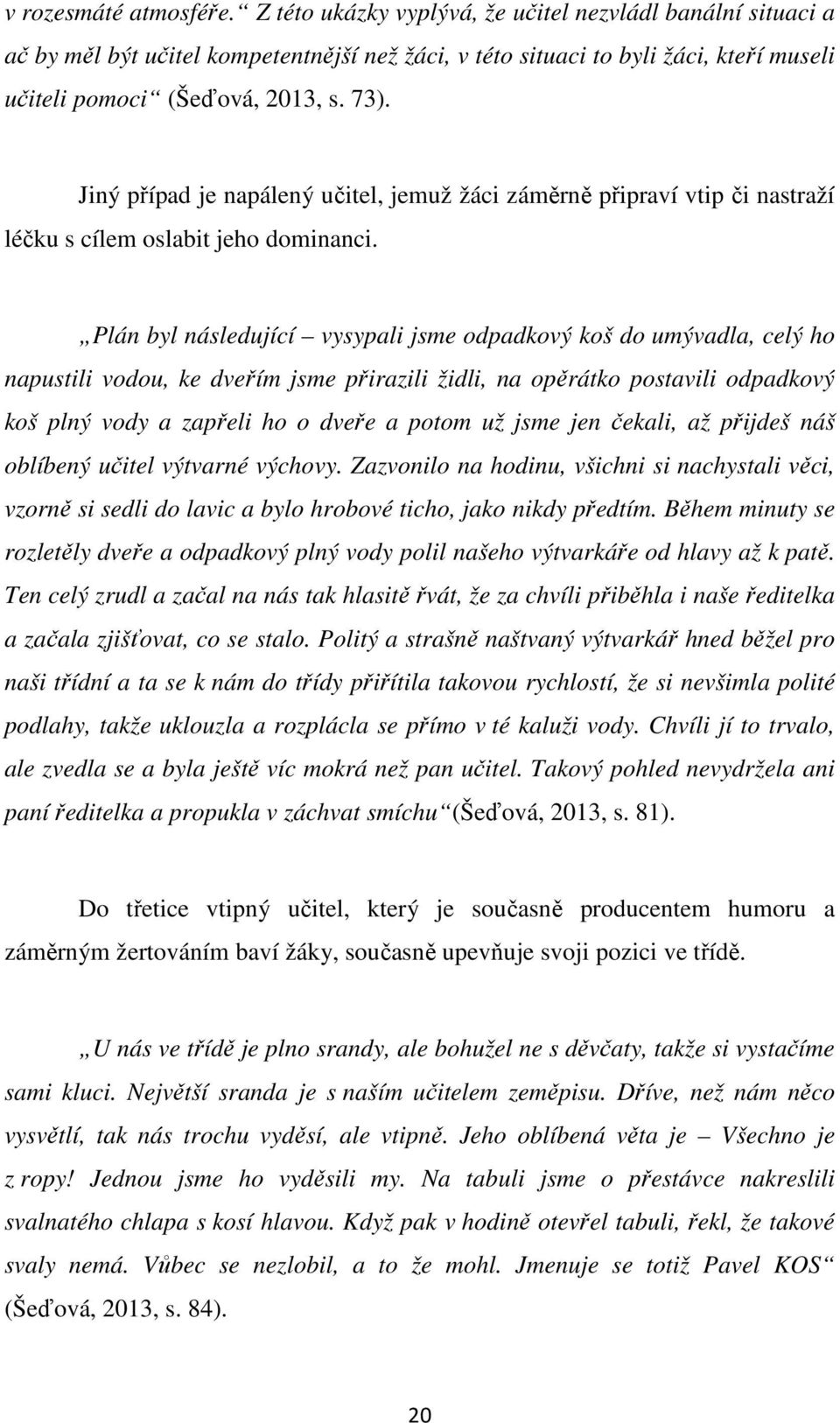 Jiný případ je napálený učitel, jemuž žáci záměrně připraví vtip či nastraží léčku s cílem oslabit jeho dominanci.