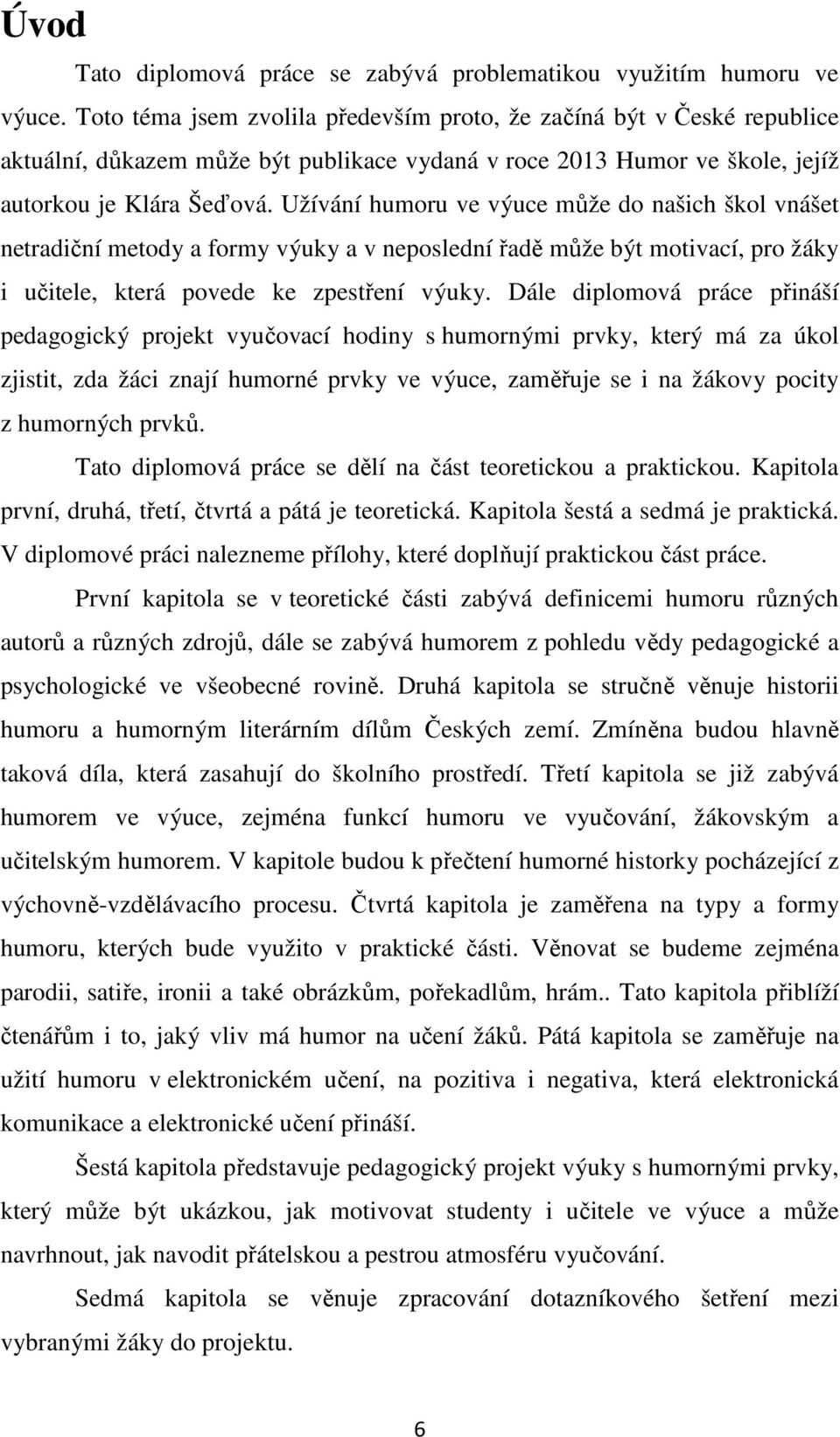 Užívání humoru ve výuce může do našich škol vnášet netradiční metody a formy výuky a v neposlední řadě může být motivací, pro žáky i učitele, která povede ke zpestření výuky.