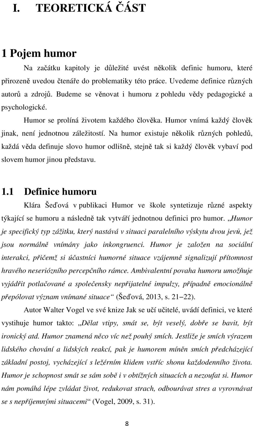 Na humor existuje několik různých pohledů, každá věda definuje slovo humor odlišně, stejně tak si každý člověk vybaví pod slovem humor jinou představu. 1.