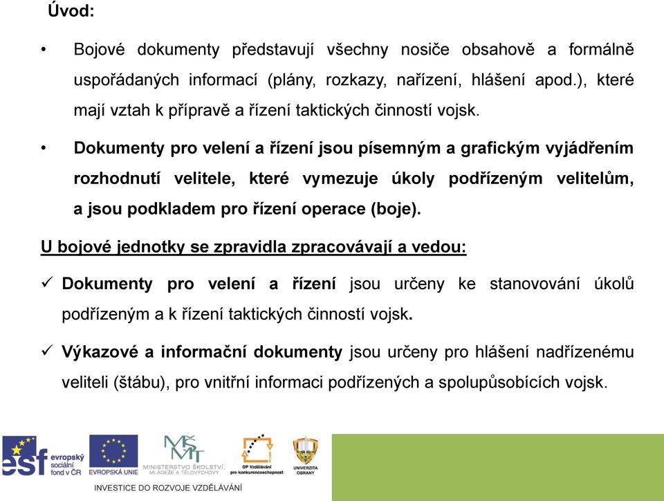 Dokumenty pro velení a řízení jsou písemným a grafickým vyjádřením rozhodnutí velitele, které vymezuje úkoly podřízeným velitelům, a jsou podkladem pro řízení operace