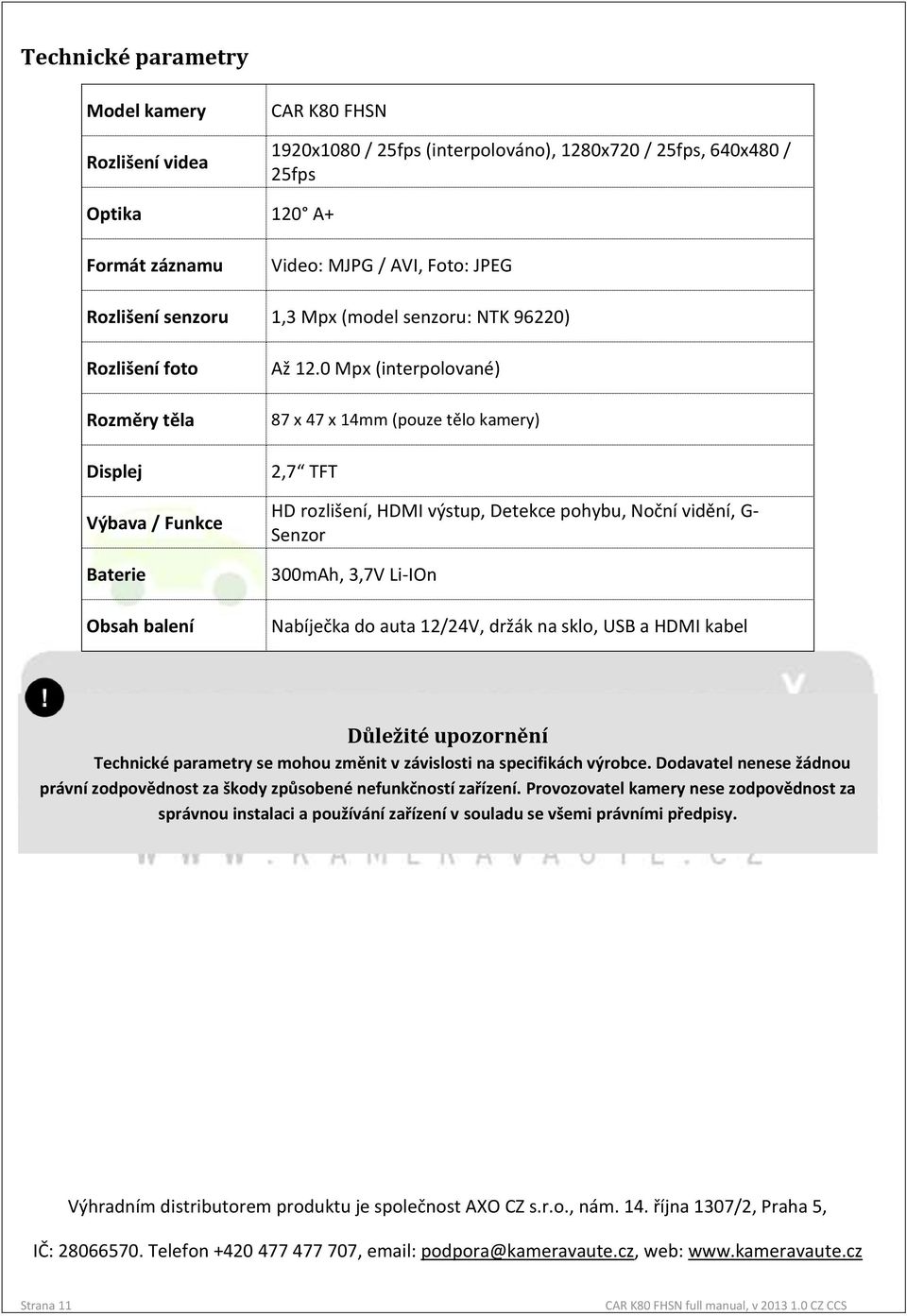 0 Mpx (interpolované) 87 x 47 x 14mm (pouze tělo kamery) 2,7 TFT HD rozlišení, HDMI výstup, Detekce pohybu, Noční vidění, G- Senzor 300mAh, 3,7V Li-IOn Nabíječka do auta 12/24V, držák na sklo, USB a