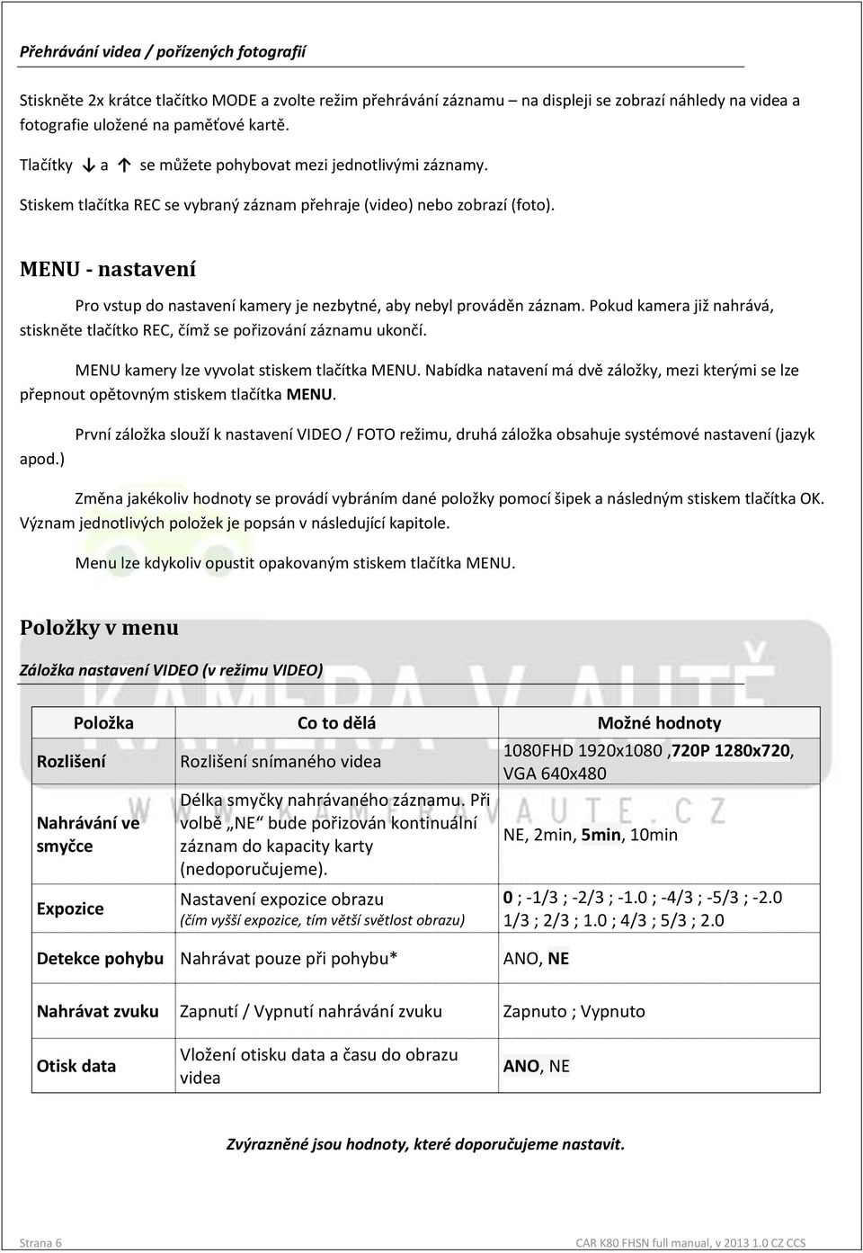 MENU - nastavení Pro vstup do nastavení kamery je nezbytné, aby nebyl prováděn záznam. Pokud kamera již nahrává, stiskněte tlačítko REC, čímž se pořizování záznamu ukončí.