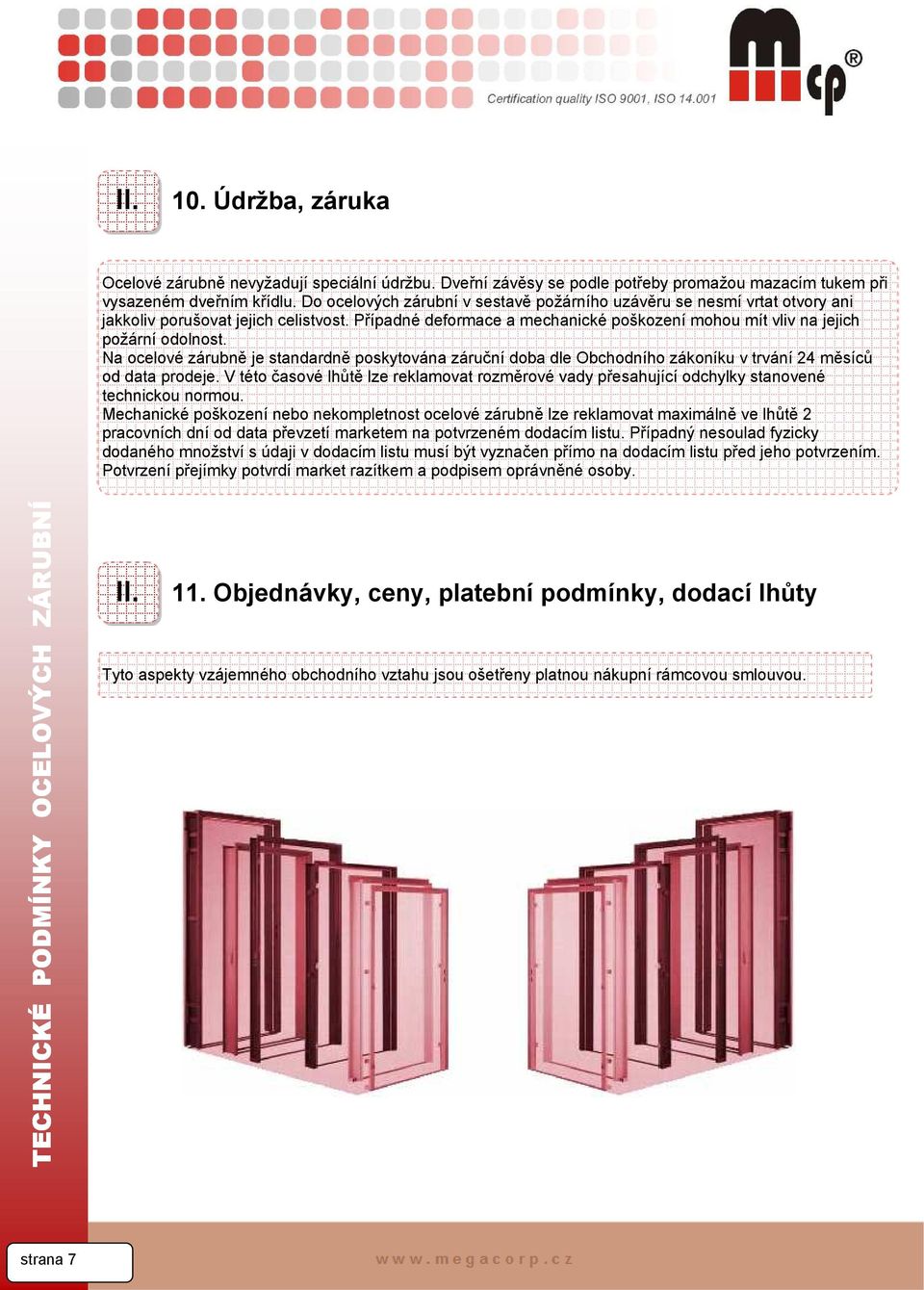 Na ocelové zárubně je standardně poskytována záruční doba dle Obchodního zákoníku v trvání 24 měsíců od data prodeje.