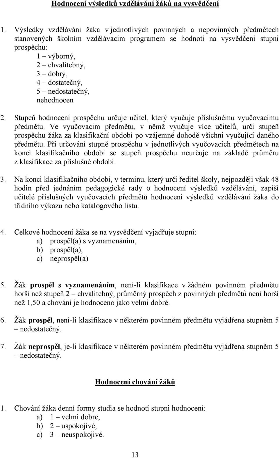 dostatečný, 5 nedostatečný, nehodnocen 2. Stupeň hodnocení prospěchu určuje učitel, který vyučuje příslušnému vyučovacímu předmětu.