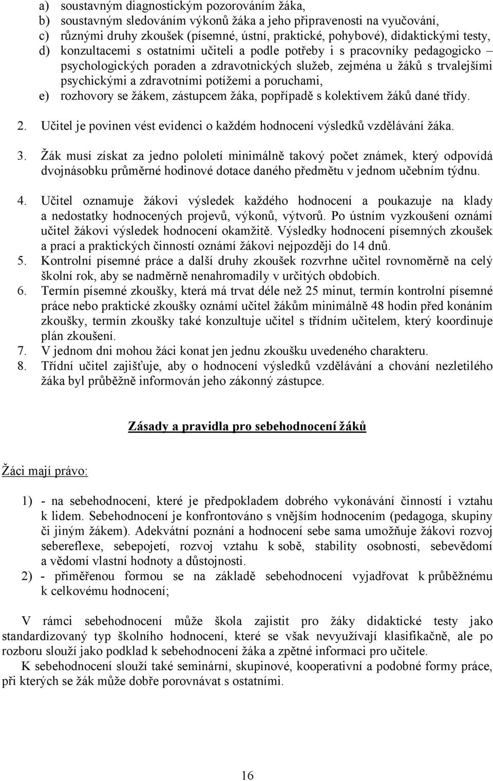 a poruchami, e) rozhovory se žákem, zástupcem žáka, popřípadě s kolektivem žáků dané třídy. 2. Učitel je povinen vést evidenci o každém hodnocení výsledků vzdělávání žáka. 3.