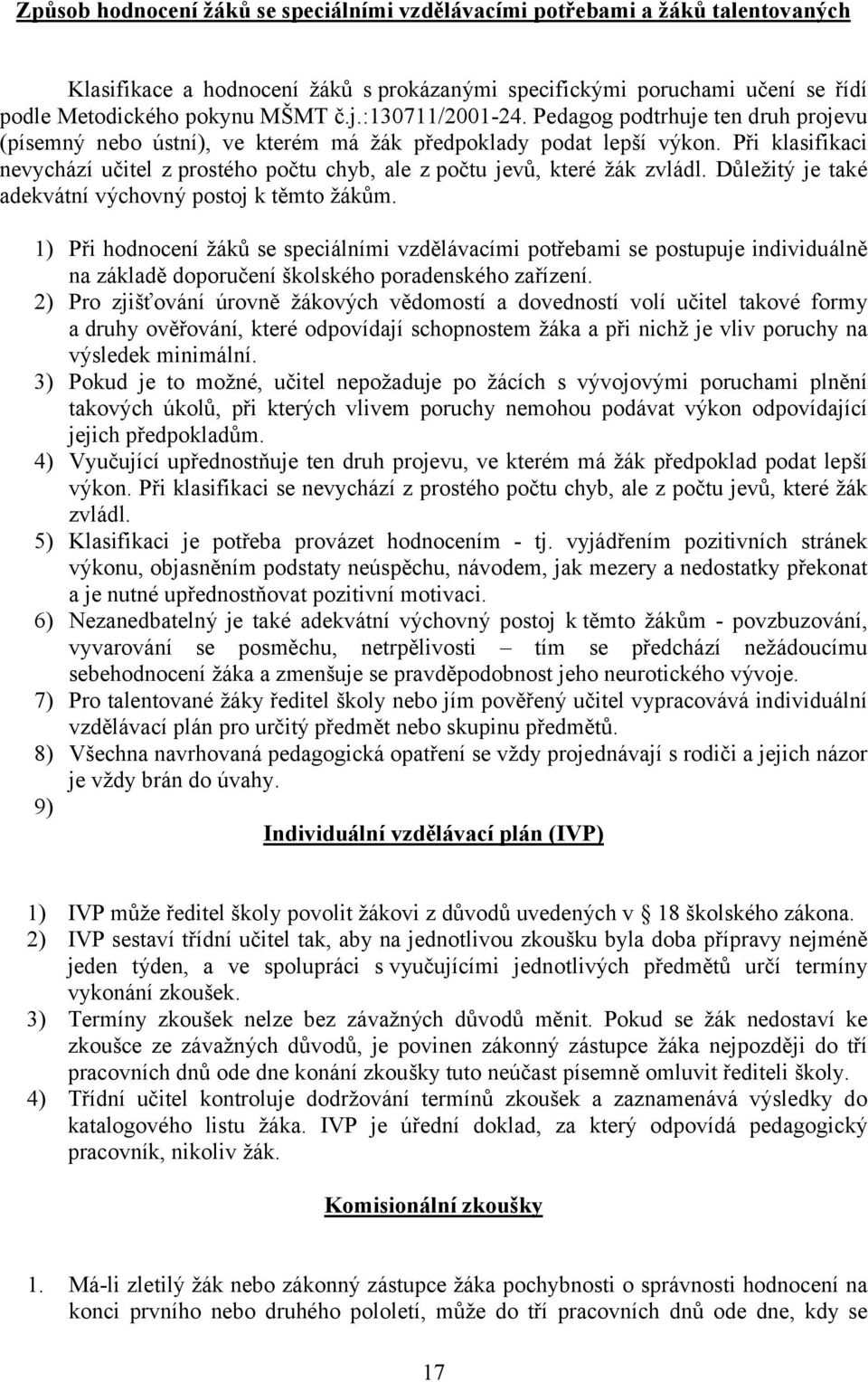 Při klasifikaci nevychází učitel z prostého počtu chyb, ale z počtu jevů, které žák zvládl. Důležitý je také adekvátní výchovný postoj k těmto žákům.