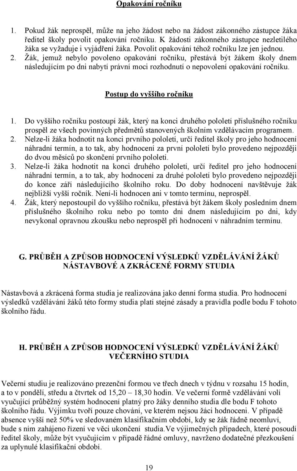 Žák, jemuž nebylo povoleno opakování ročníku, přestává být žákem školy dnem následujícím po dni nabytí právní moci rozhodnutí o nepovolení opakování ročníku. Postup do vyššího ročníku 1.