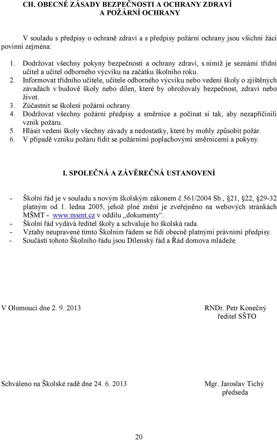 Informovat třídního učitele, učitele odborného výcviku nebo vedení školy o zjištěných závadách v budově školy nebo dílen, které by ohrožovaly bezpečnost, zdraví nebo život. 3.