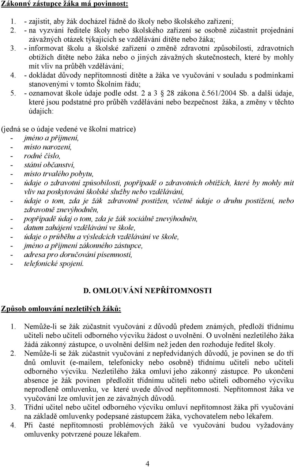 - informovat školu a školské zařízení o změně zdravotní způsobilosti, zdravotních obtížích dítěte nebo žáka nebo o jiných závažných skutečnostech, které by mohly mít vliv na průběh vzdělávání; 4.