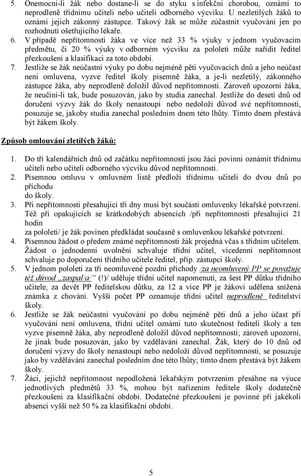 V případě nepřítomnosti žáka ve více než 33 % výuky vjednom vyučovacím předmětu, či 20 % výuky vodborném výcviku za pololetí může nařídit ředitel přezkoušení a klasifikaci za toto období. 7.