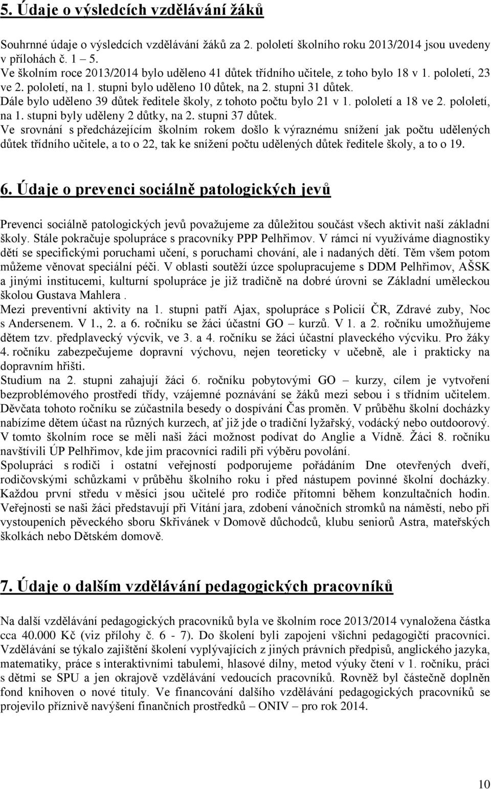 Dále bylo uděleno 39 důtek ředitele školy, z tohoto počtu bylo 21 v 1. pololetí a 18 ve 2. pololetí, na 1. stupni byly uděleny 2 důtky, na 2. stupni 37 důtek.