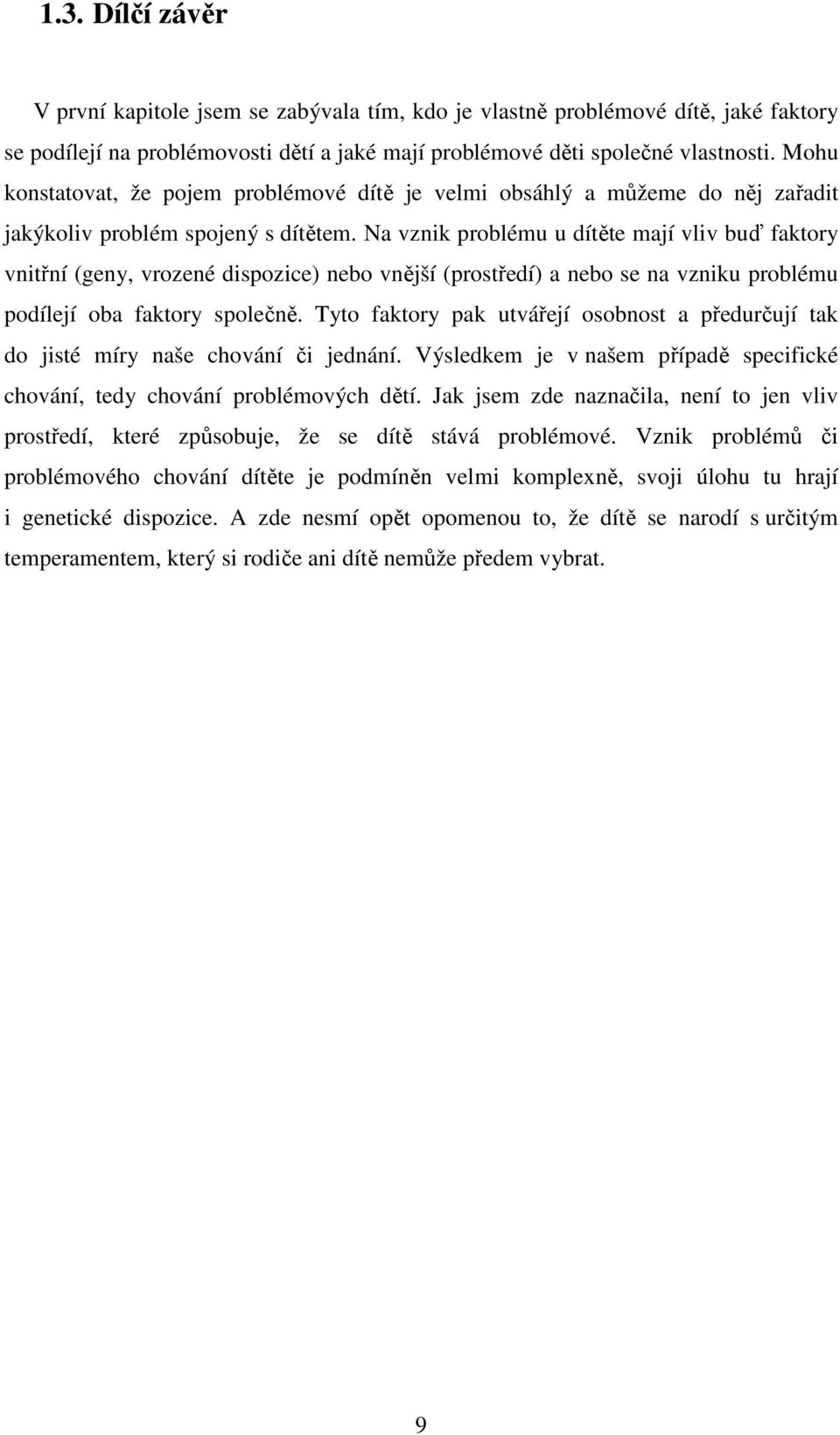 Na vznik problému u dítěte mají vliv buď faktory vnitřní (geny, vrozené dispozice) nebo vnější (prostředí) a nebo se na vzniku problému podílejí oba faktory společně.