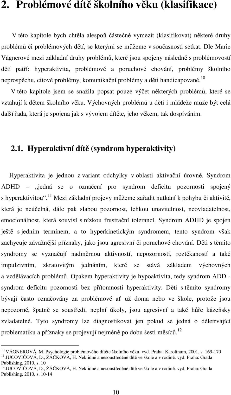 Dle Marie Vágnerové mezi základní druhy problémů, které jsou spojeny následně s problémovostí dětí patří: hyperaktivita, problémové a poruchové chování, problémy školního neprospěchu, citové