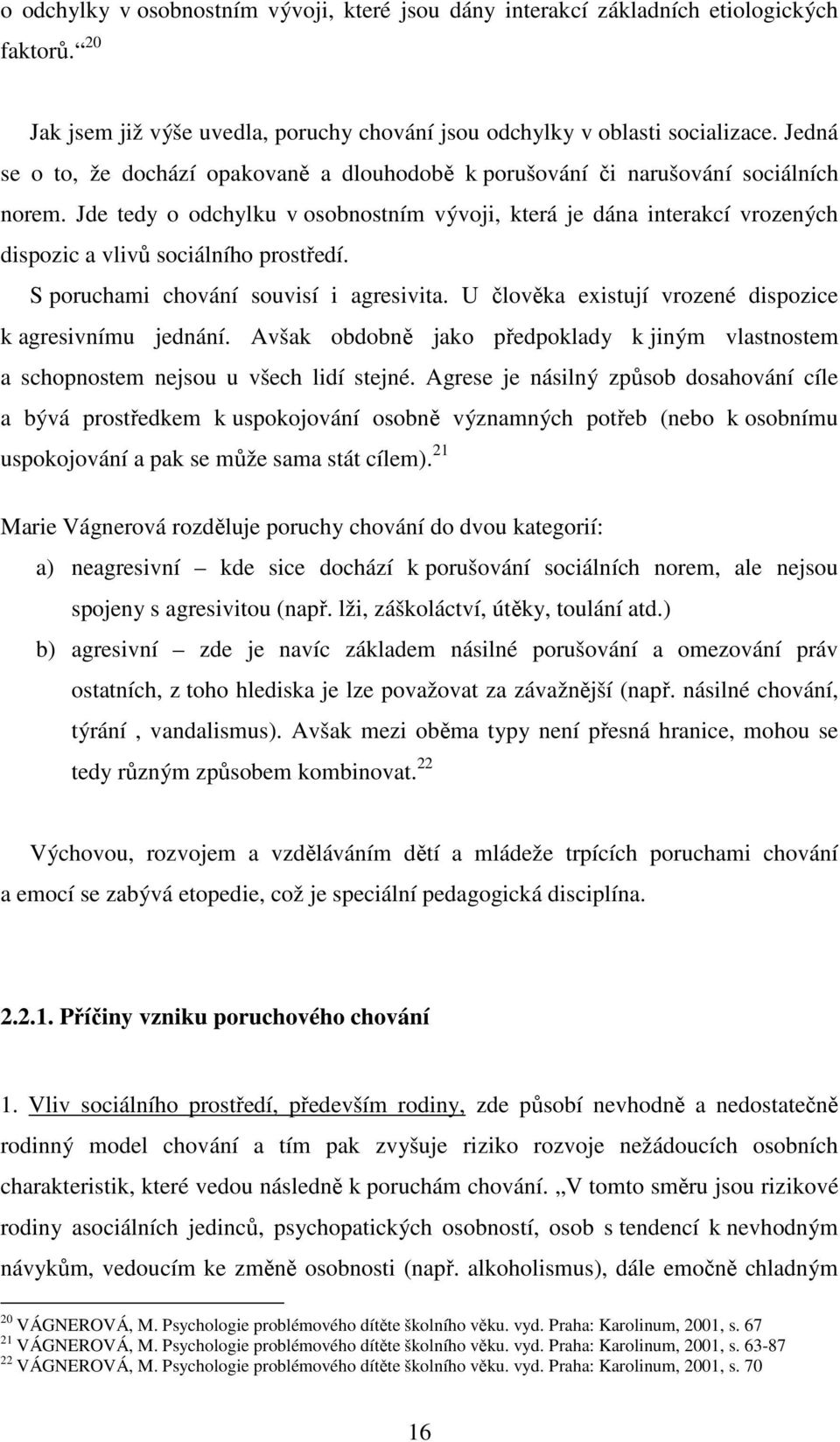 Jde tedy o odchylku v osobnostním vývoji, která je dána interakcí vrozených dispozic a vlivů sociálního prostředí. S poruchami chování souvisí i agresivita.