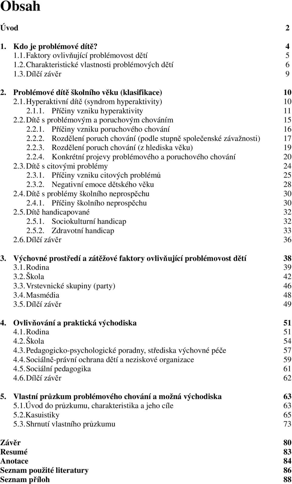 2.2. Rozdělení poruch chování (podle stupně společenské závažnosti) 17 2.2.3. Rozdělení poruch chování (z hlediska věku) 19 2.2.4. Konkrétní projevy problémového a poruchového chování 20 2.3. Dítě s citovými problémy 24 2.