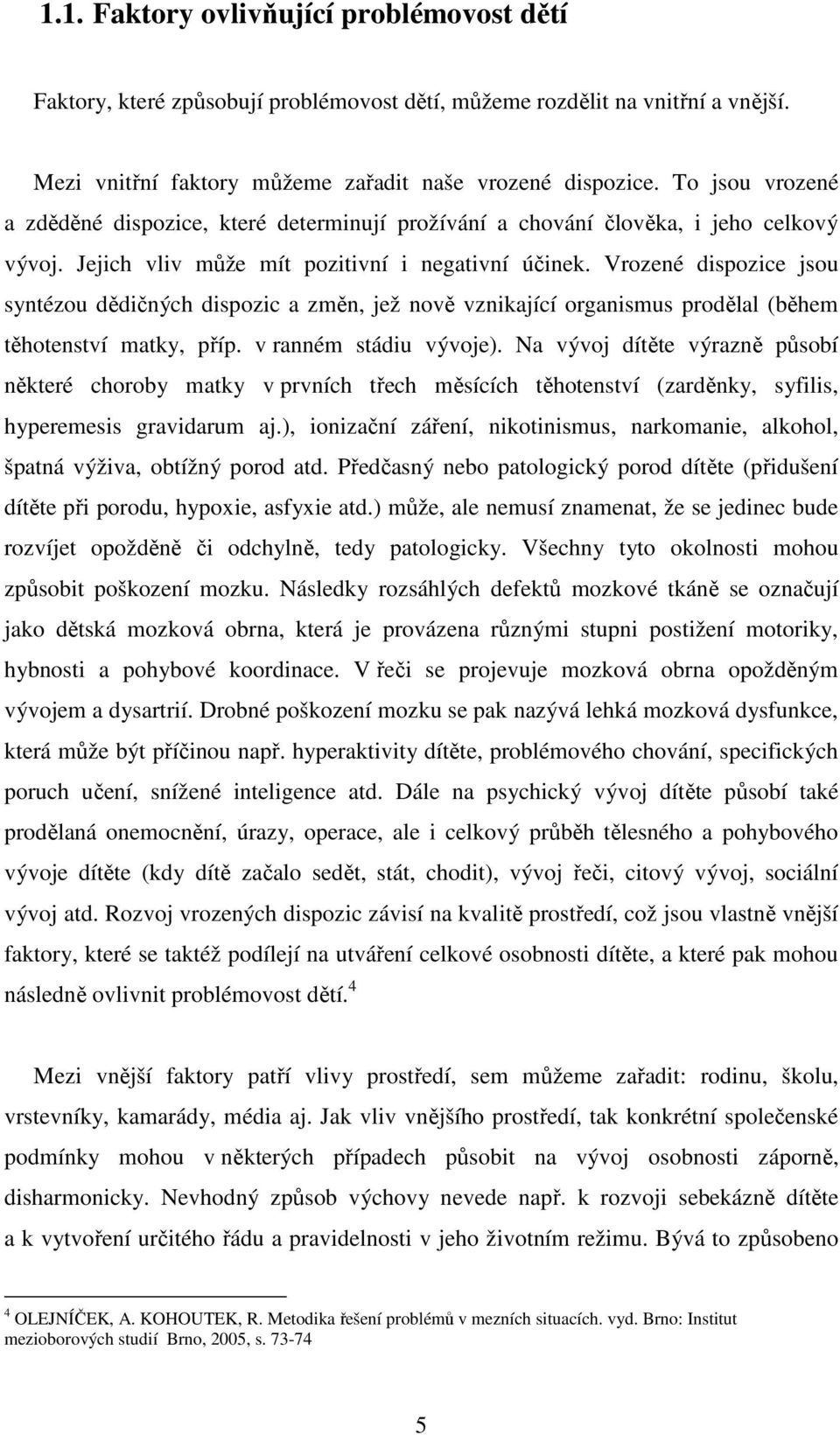 Vrozené dispozice jsou syntézou dědičných dispozic a změn, jež nově vznikající organismus prodělal (během těhotenství matky, příp. v ranném stádiu vývoje).