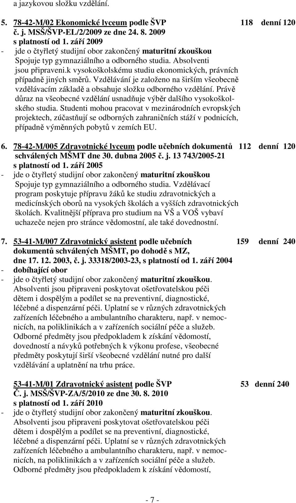 k vysokoškolskému studiu ekonomických, právních případně jiných směrů. Vzdělávání je založeno na širším všeobecně vzdělávacím základě a obsahuje složku odborného vzdělání.