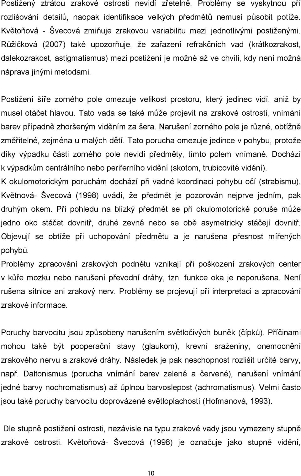 Růžičková (2007) také upozorňuje, že zařazení refrakčních vad (krátkozrakost, dalekozrakost, astigmatismus) mezi postižení je možné až ve chvíli, kdy není možná náprava jinými metodami.