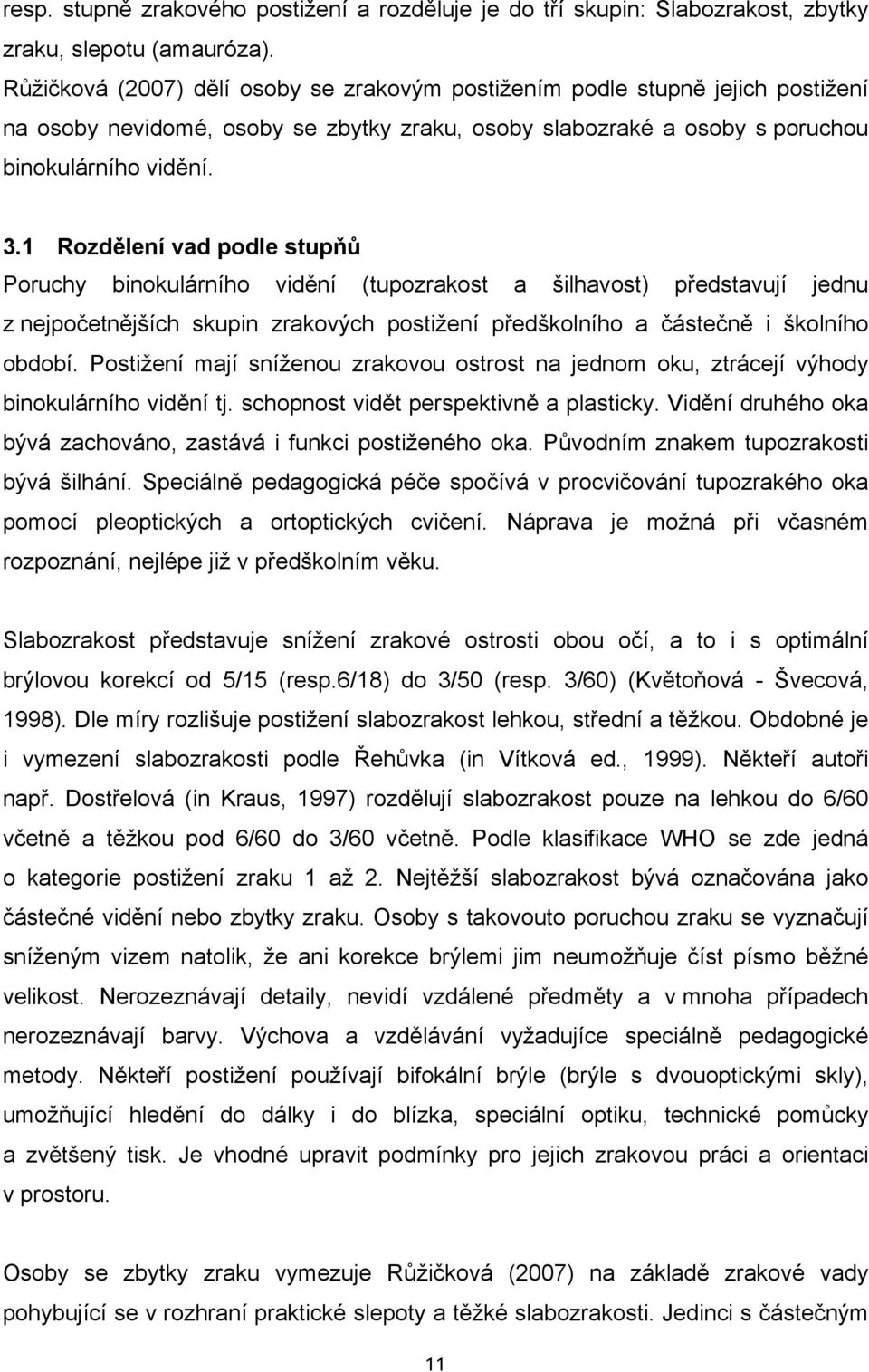 1 Rozdělení vad podle stupňů Poruchy binokulárního vidění (tupozrakost a šilhavost) představují jednu z nejpočetnějších skupin zrakových postižení předškolního a částečně i školního období.