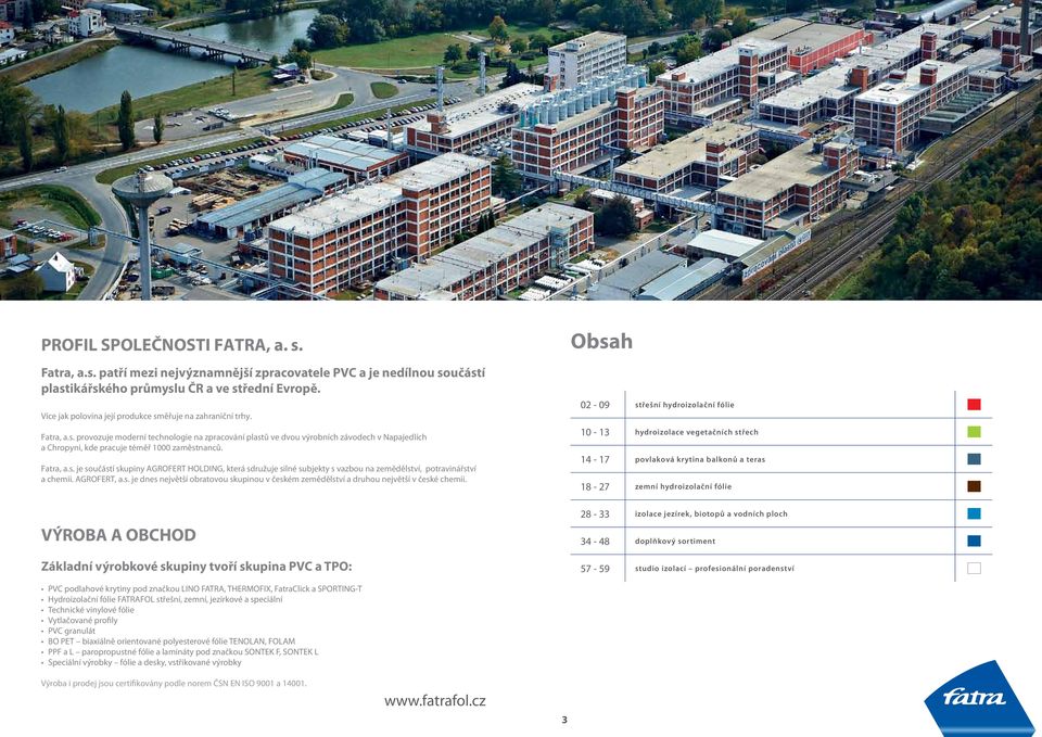 Fatra, a.s. je součástí skupiny AGROFERT HOLDING, která sdružuje silné subjekty s vazbou na zemědělství, potravinářství a chemii. AGROFERT, a.s. je dnes největší obratovou skupinou v českém zemědělství a druhou největší v české chemii.