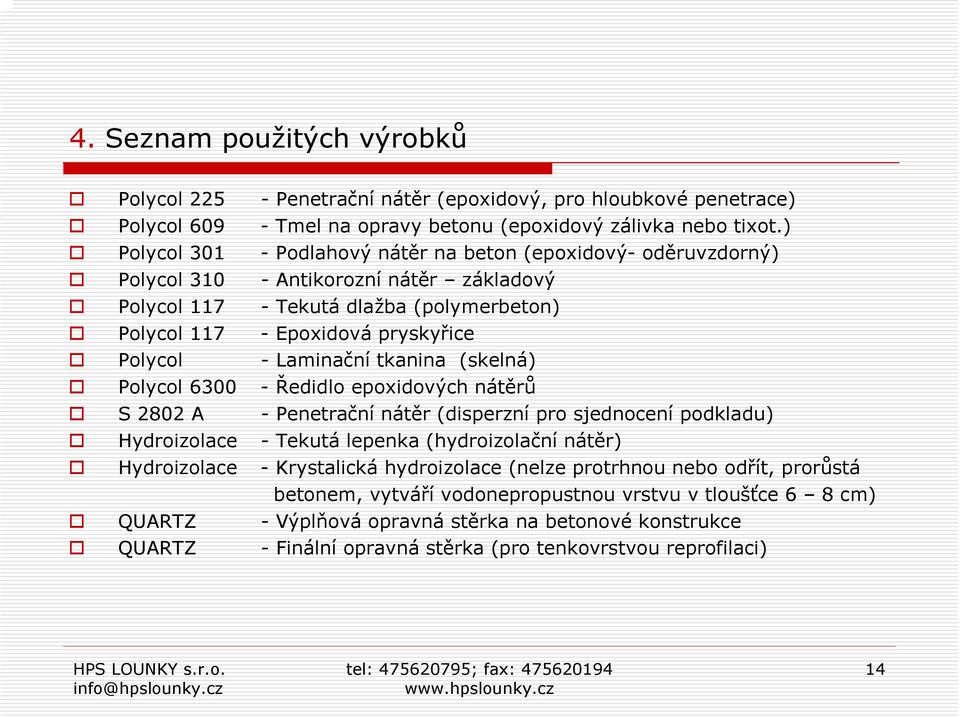 Laminační tkanina (skelná) Polycol 6300 - Ředidlo epoxidových nátěrů S 2802 A - Penetrační nátěr (disperzní pro sjednocení podkladu) Hydroizolace - Tekutá lepenka (hydroizolační nátěr) Hydroizolace -