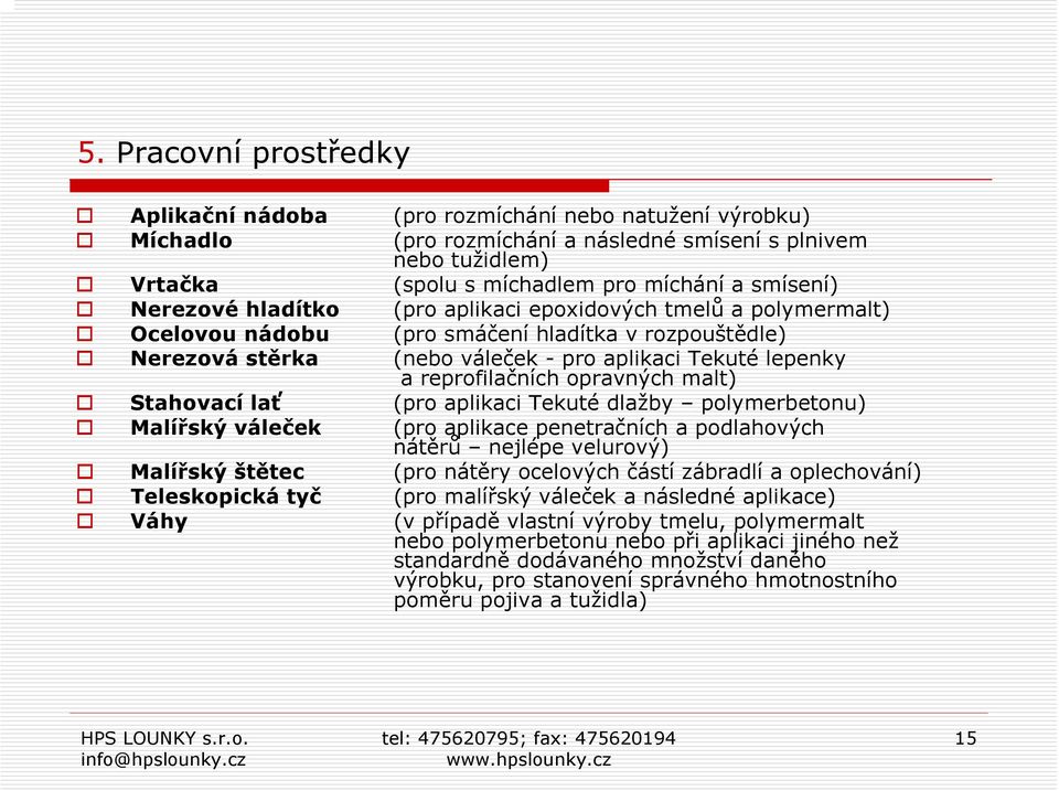 opravných malt) Stahovací lať (pro aplikaci Tekuté dlažby polymerbetonu) Malířský váleček (pro aplikace penetračních a podlahových nátěrů nejlépe velurový) Malířský štětec (pro nátěry ocelových částí