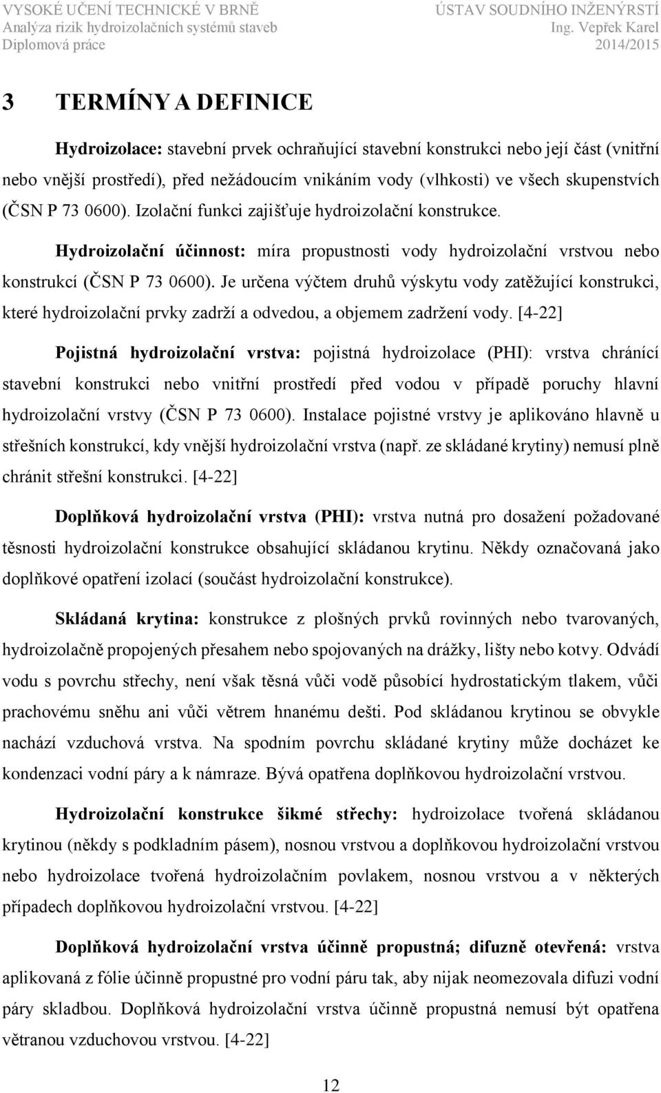 Je určena výčtem druhů výskytu vody zatěžující konstrukci, které hydroizolační prvky zadrží a odvedou, a objemem zadržení vody.