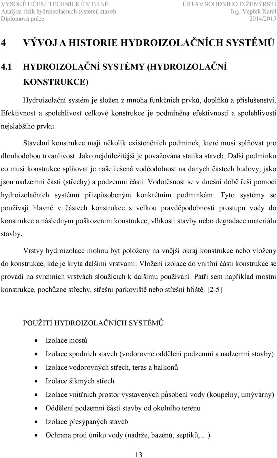 Stavební konstrukce mají několik existenčních podmínek, které musí splňovat pro dlouhodobou trvanlivost. Jako nejdůležitější je považována statika staveb.