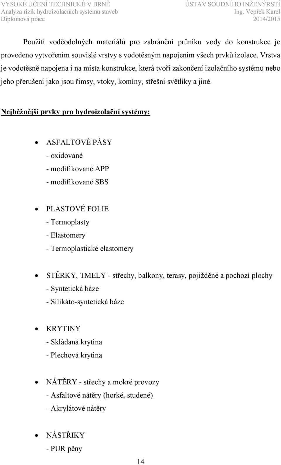 Nejběžnější prvky pro hydroizolační systémy: ASFALTOVÉ PÁSY - oxidované - modifikované APP - modifikované SBS PLASTOVÉ FOLIE - Termoplasty - Elastomery - Termoplastické elastomery STĚRKY, TMELY