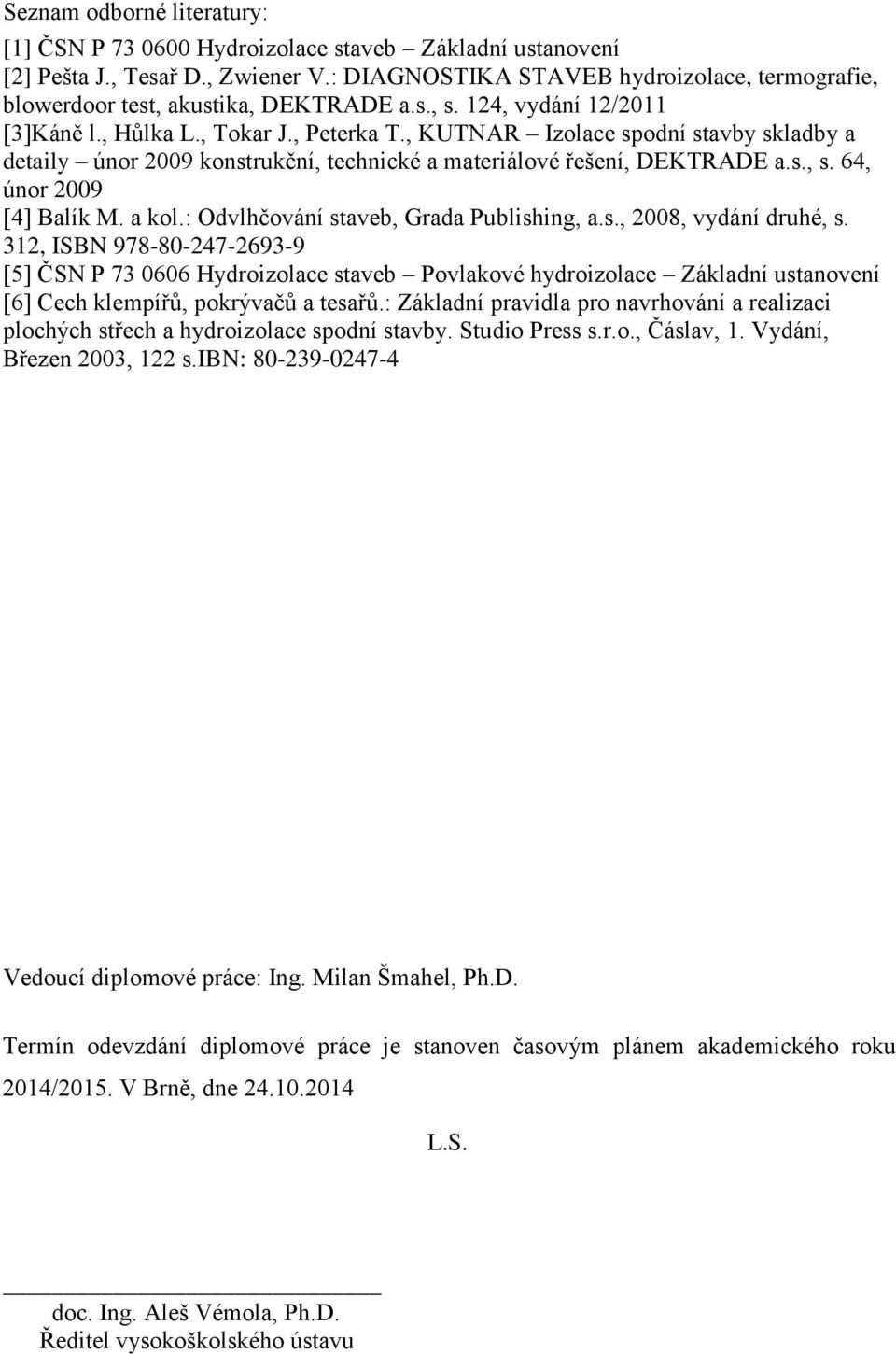 , KUTNAR Izolace spodní stavby skladby a detaily únor 2009 konstrukční, technické a materiálové řešení, DEKTRADE a.s., s. 64, únor 2009 [4] Balík M. a kol.: Odvlhčování staveb, Grada Publishing, a.s., 2008, vydání druhé, s.