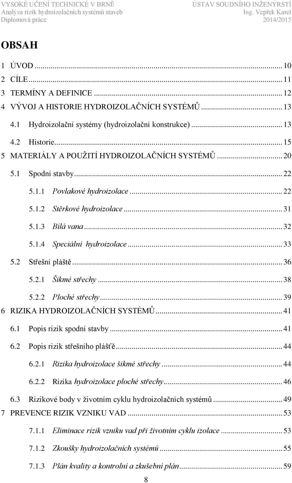 .. 33 5.2 Střešní pláště... 36 5.2.1 Šikmé střechy... 38 5.2.2 Ploché střechy... 39 6 RIZIKA HYDROIZOLAČNÍCH SYSTÉMŮ... 41 6.1 Popis rizik spodní stavby... 41 6.2 Popis rizik střešního plášťě... 44 6.